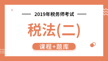 2019年税务师考试税法(二)  （课程+题库）