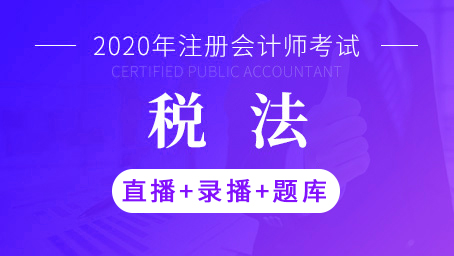 2020年注册会计师-税法（直播+录播+题库）