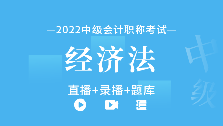 2022年中级会计职称-中级经济法（直播+录播+题库）