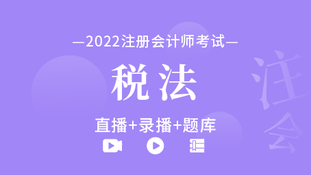 2022年注册会计师-税法（直播+录播+题库）