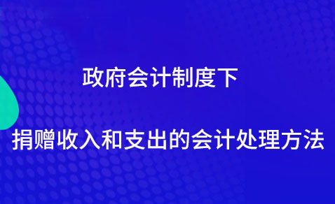政府会计制度下捐赠收入和支出的会计处理方法