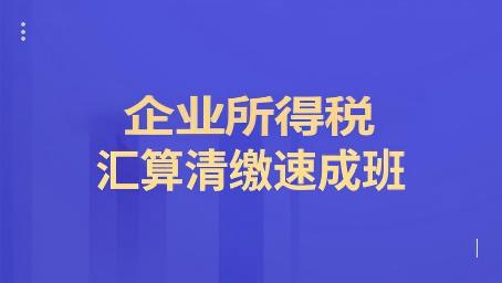 企业所得税汇算清缴速成班