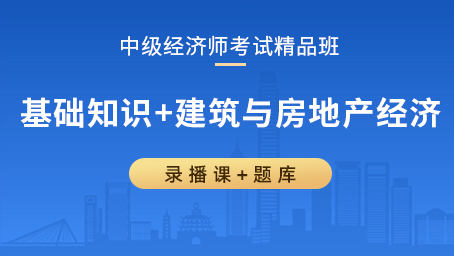 中级经济师精品班（基础知识+建筑与房地产经济）
