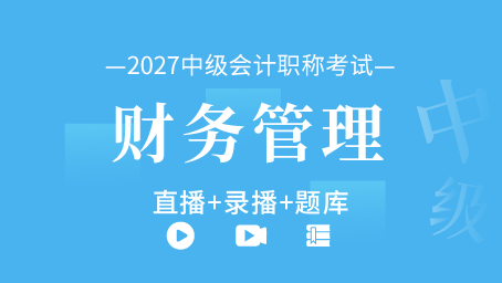 2027年中级会计职称-中级财务管理（直播+录播+题库）