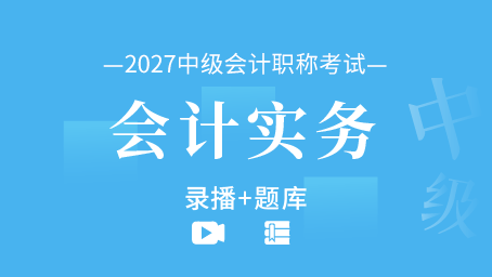 2027年中级会计职称-会计实务（录播+题库）