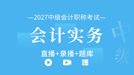 2027年中级会计职称-中级会计实务（直播+录播+题库）
