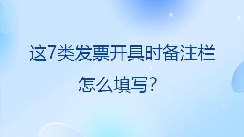 这7类发票开具时备注栏怎么填写？